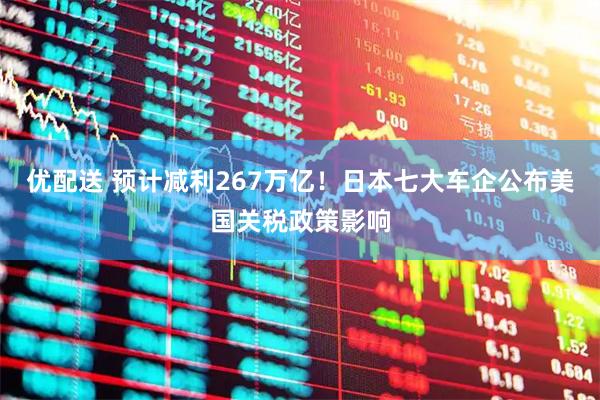 优配送 预计减利267万亿！日本七大车企公布美国关税政策影响