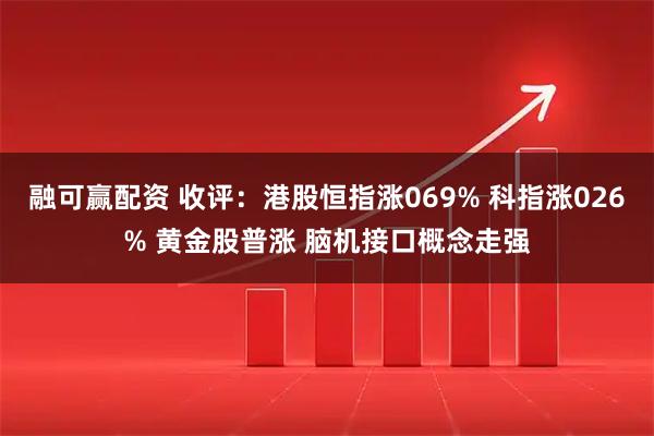 融可赢配资 收评：港股恒指涨069% 科指涨026% 黄金股普涨 脑机接口概念走强