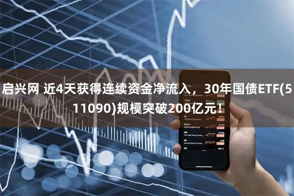 启兴网 近4天获得连续资金净流入，30年国债ETF(511090)规模突破200亿元！
