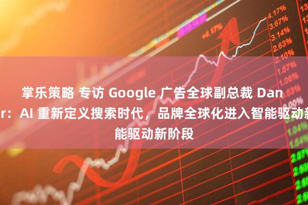 掌乐策略 专访 Google 广告全球副总裁 Dan Taylor：AI 重新定义搜索时代，品牌全球化进入智能驱动新阶段