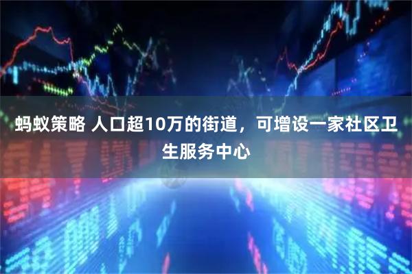 蚂蚁策略 人口超10万的街道,可增设一家社区卫生服务中心