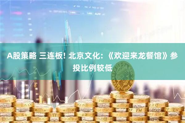 A股策略 三连板! 北京文化: 《欢迎来龙餐馆》参投比例较低