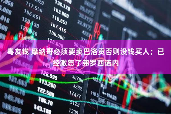 粤友钱 摩纳哥必须要卖巴洛贡否则没钱买人；已经激怒了弗罗西诺内
